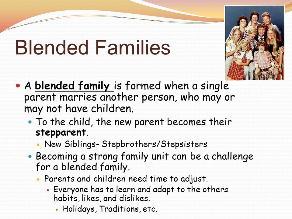Blended Families A blended family is formed when a single parent marries another person, who may or may not have children.