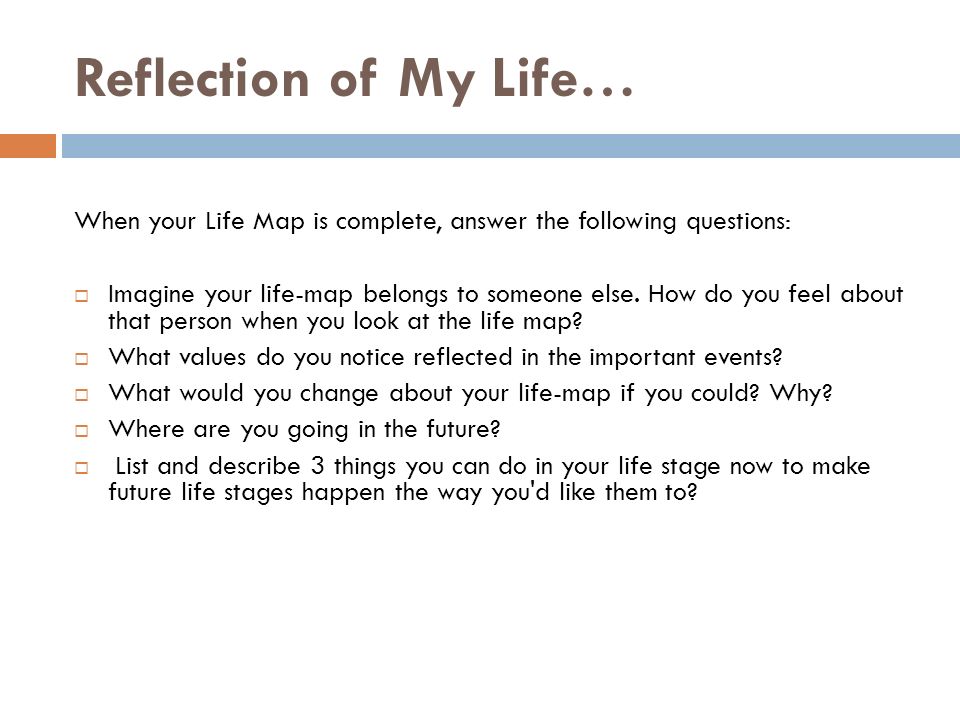 Reflection of My Life… When your Life Map is complete, answer the following questions: