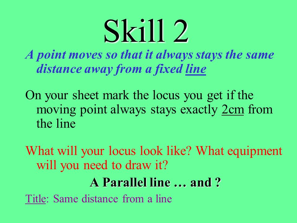 Skill 2 A point moves so that it always stays the same distance away from a fixed line.