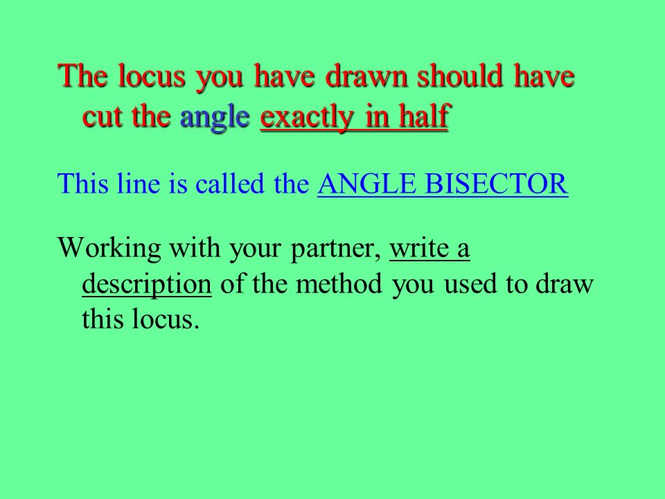 The locus you have drawn should have cut the angle exactly in half
