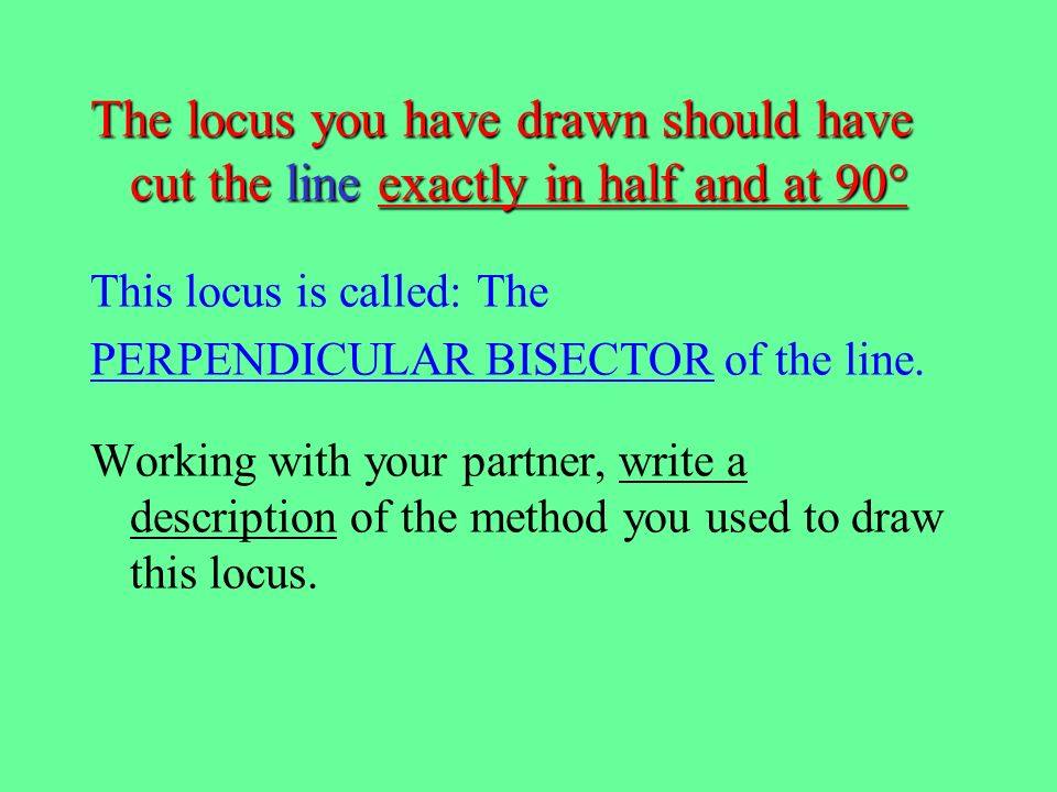 The locus you have drawn should have cut the line exactly in half and at 90°