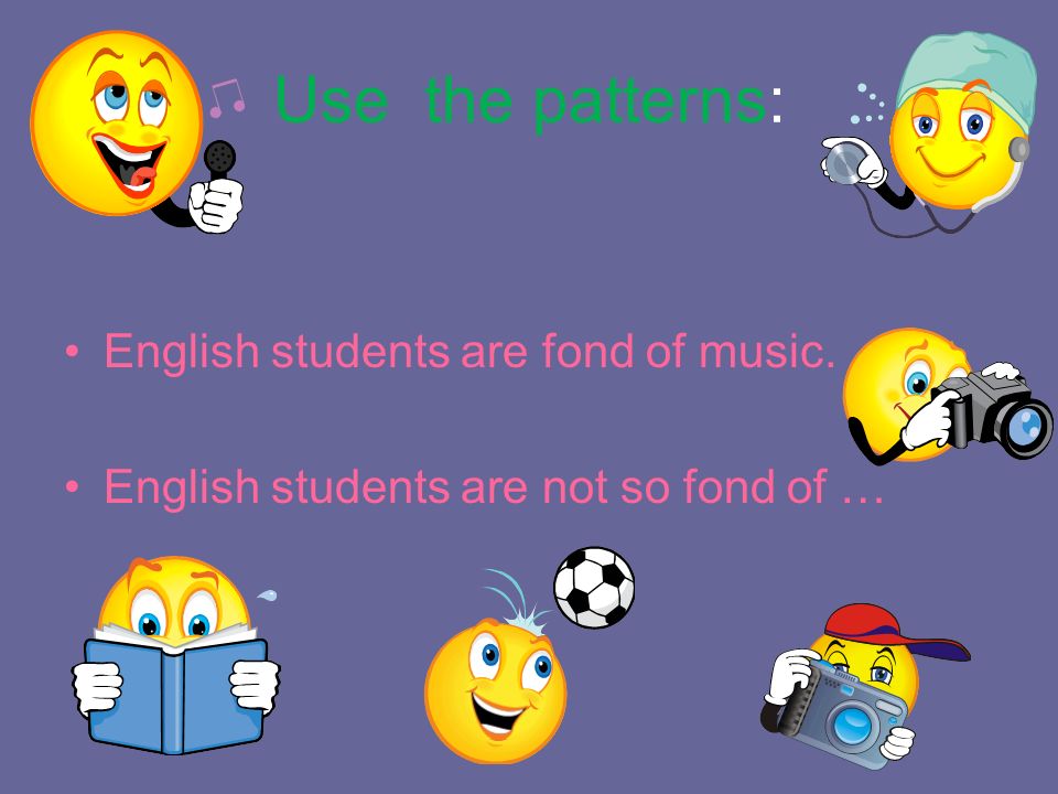 Use the patterns: English students are fond of music.