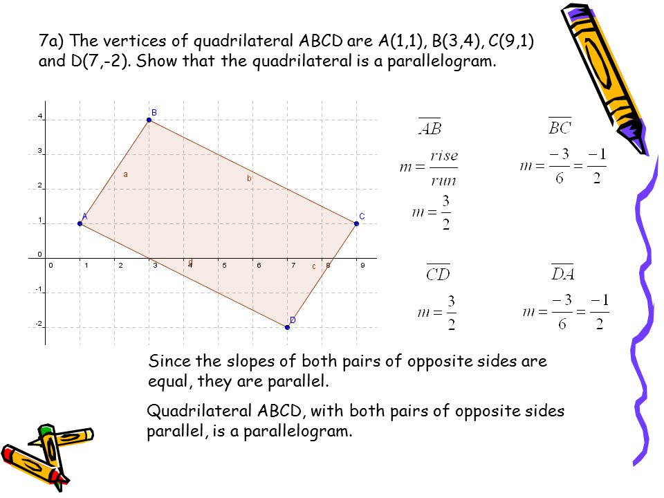 7a) The vertices of quadrilateral ABCD are A(1,1), B(3,4), C(9,1) and D(7,-2). Show that the quadrilateral is a parallelogram.