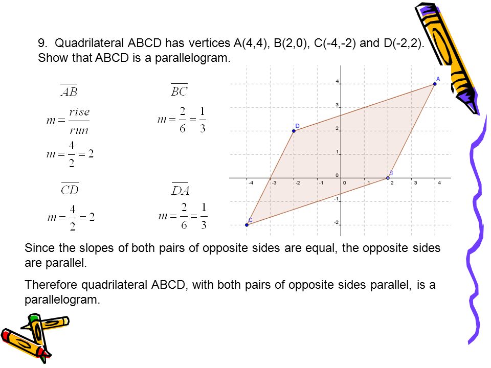 9. Quadrilateral ABCD has vertices A(4,4), B(2,0), C(-4,-2) and D(-2,2). Show that ABCD is a parallelogram.