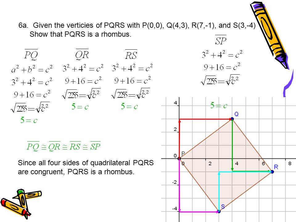 6a. Given the verticies of PQRS with P(0,0), Q(4,3), R(7,-1), and S(3,-4) Show that PQRS is a rhombus.