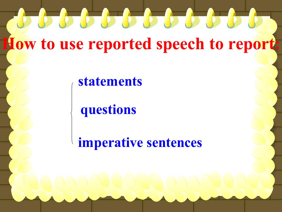 How to use reported speech to report: