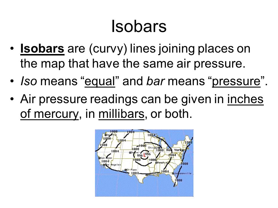 Isobars Isobars are (curvy) lines joining places on the map that have the same air pressure. Iso means equal and bar means pressure .