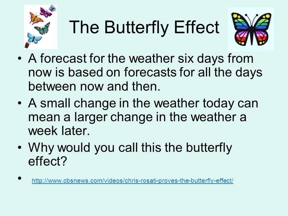 The Butterfly Effect A forecast for the weather six days from now is based on forecasts for all the days between now and then.