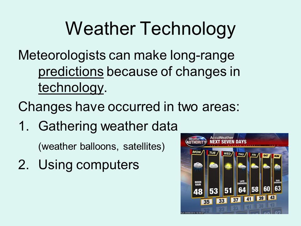 Weather Technology Meteorologists can make long-range predictions because of changes in technology.