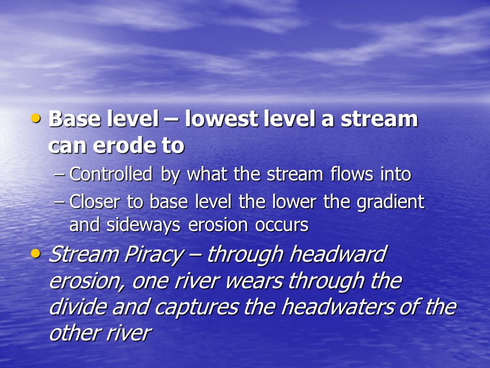 Base level – lowest level a stream can erode to