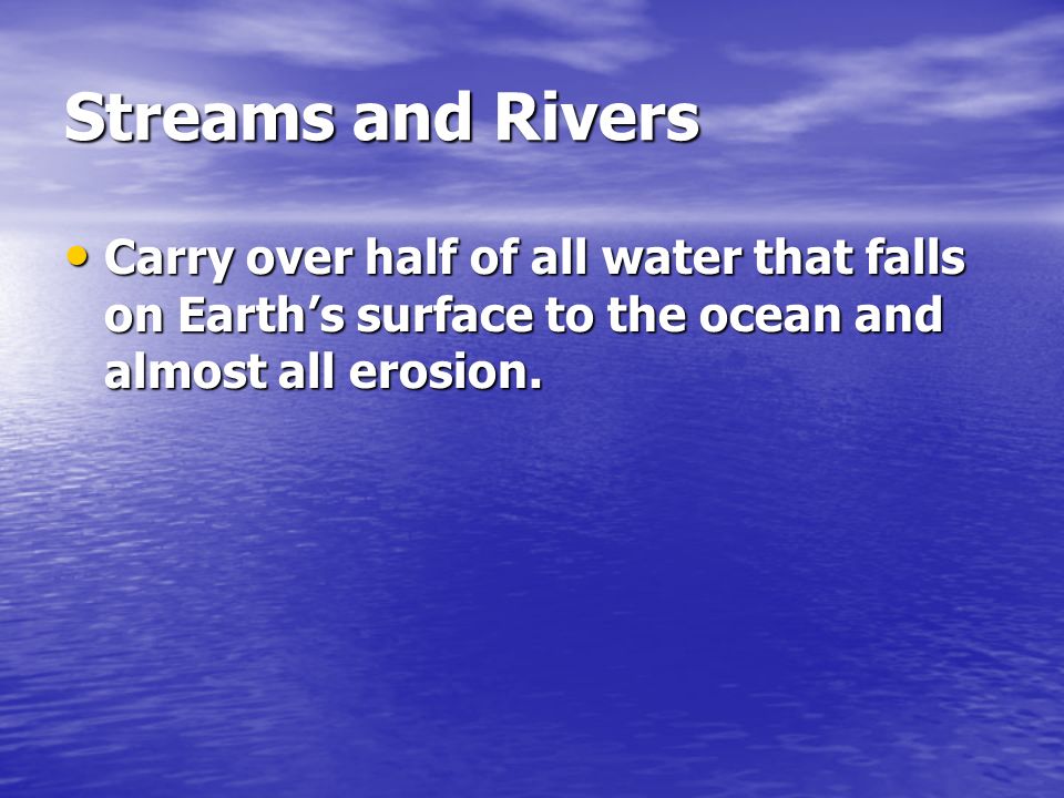 Streams and Rivers Carry over half of all water that falls on Earth’s surface to the ocean and almost all erosion.