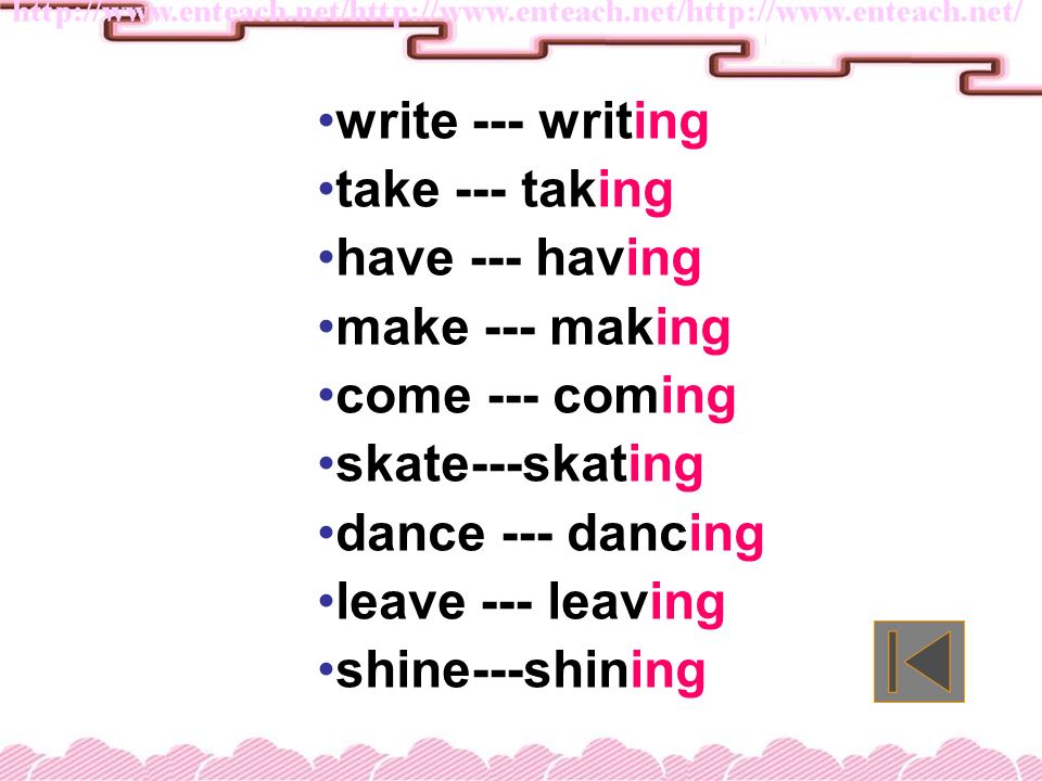 write --- writing take --- taking. have --- having. make --- making. come --- coming. skate---skating.
