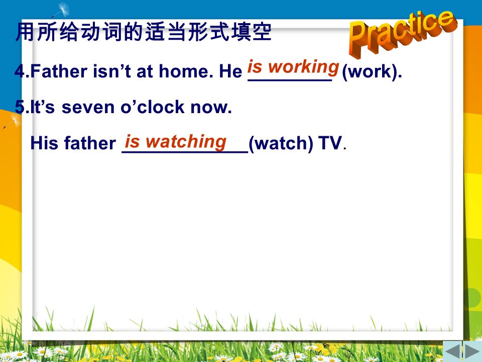 Practice 用所给动词的适当形式填空 4.Father isn’t at home. He ________ (work).