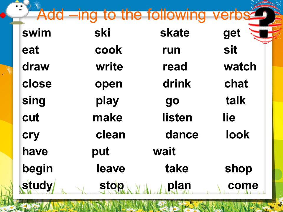 Add –ing to the following verbs