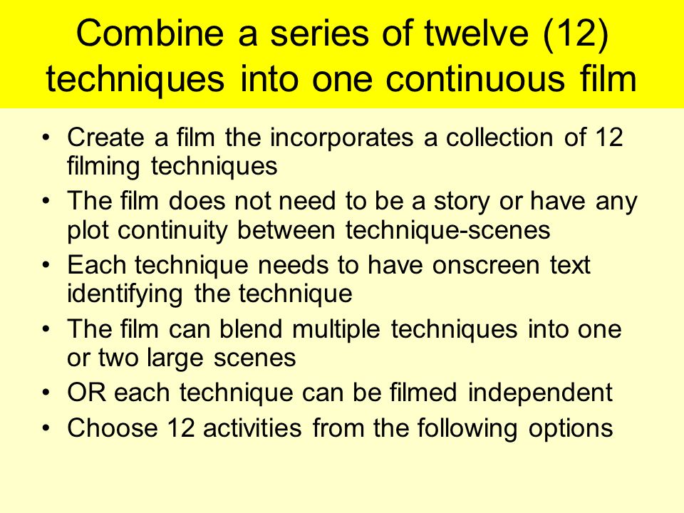 Combine a series of twelve (12) techniques into one continuous film