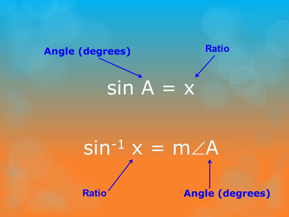 Ratio Angle (degrees) sin A = x sin-1 x = mA Ratio Angle (degrees)
