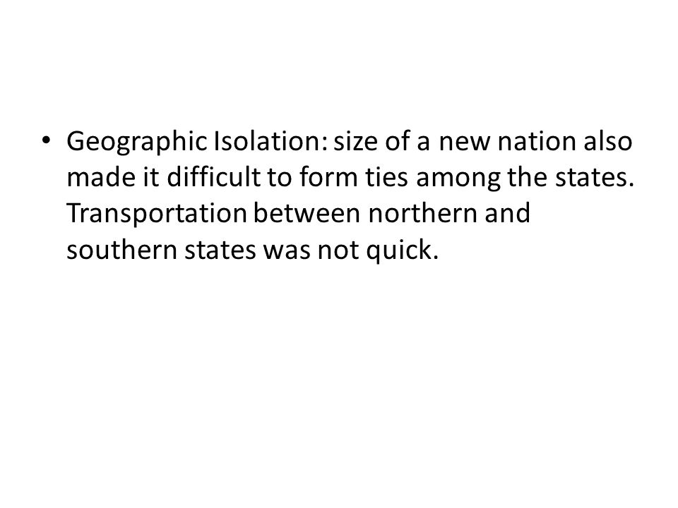 Geographic Isolation: size of a new nation also made it difficult to form ties among the states.