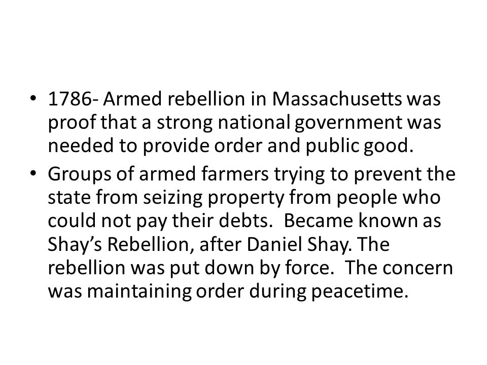 1786- Armed rebellion in Massachusetts was proof that a strong national government was needed to provide order and public good.