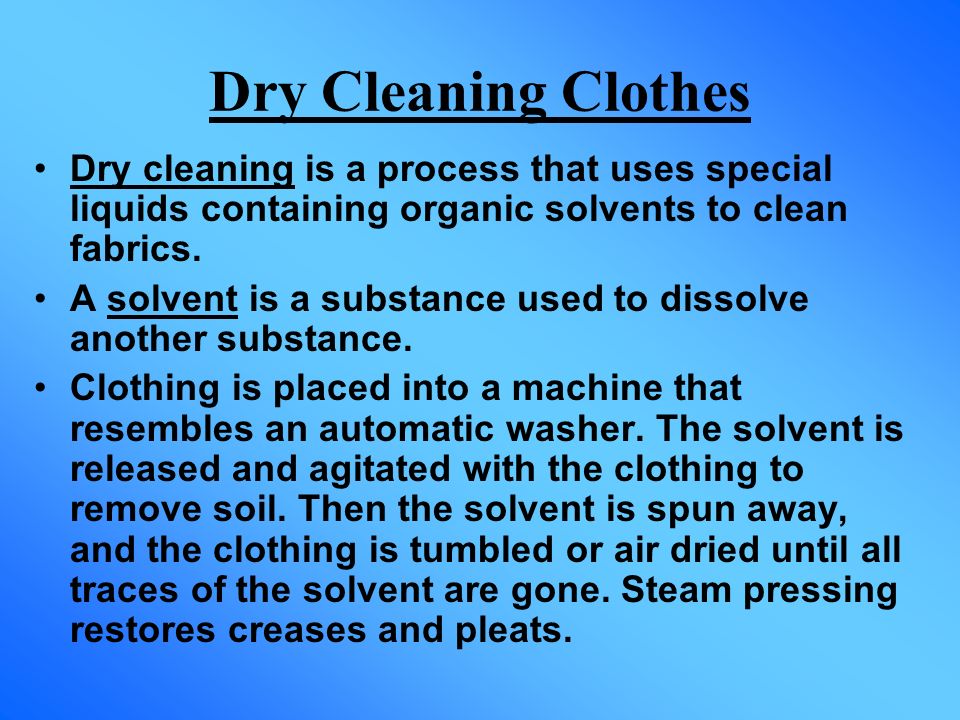 Dry Cleaning Clothes Dry cleaning is a process that uses special liquids containing organic solvents to clean fabrics.