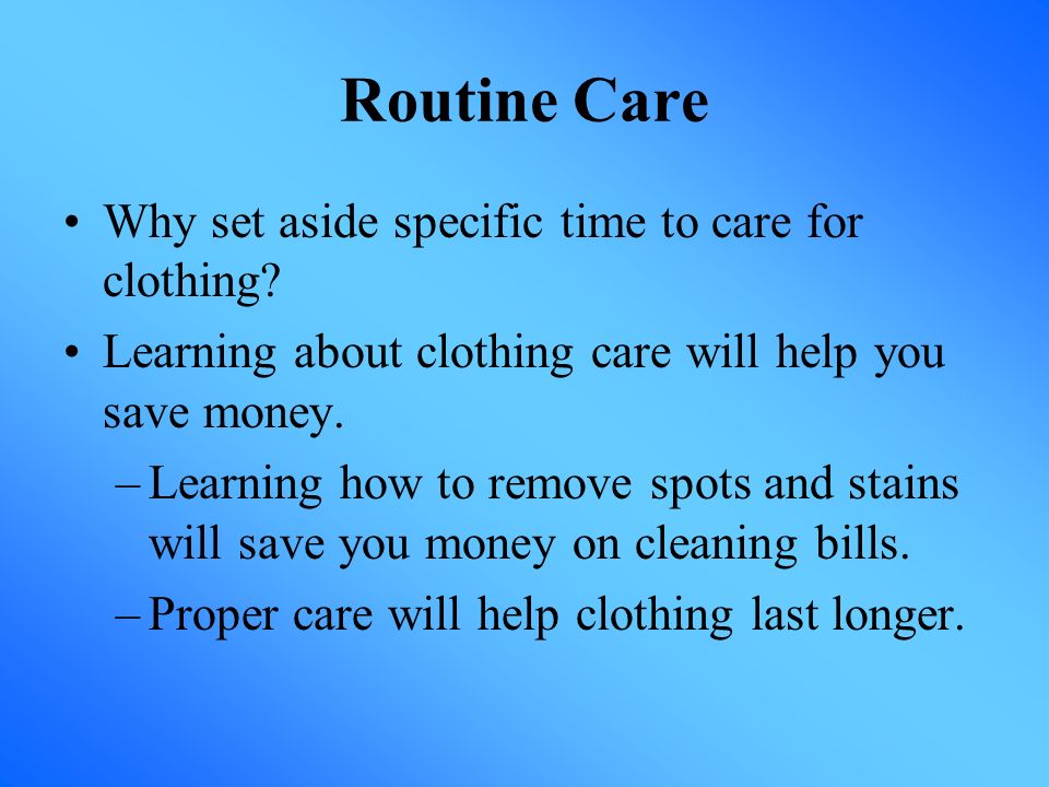Routine Care Why set aside specific time to care for clothing