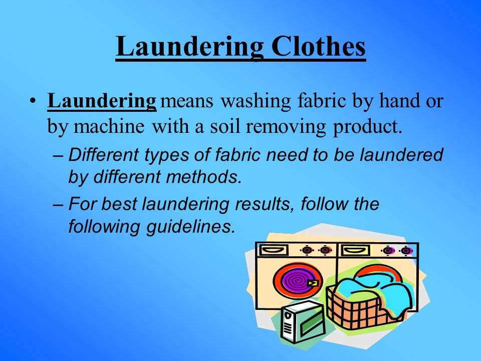 Laundering Clothes Laundering means washing fabric by hand or by machine with a soil removing product.