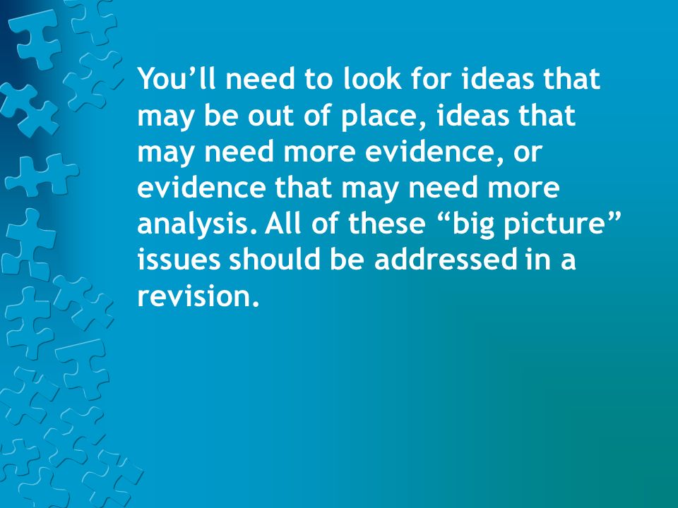 You’ll need to look for ideas that may be out of place, ideas that may need more evidence, or evidence that may need more analysis.