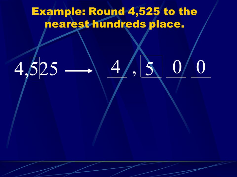 Example: Round 4,525 to the nearest hundreds place.