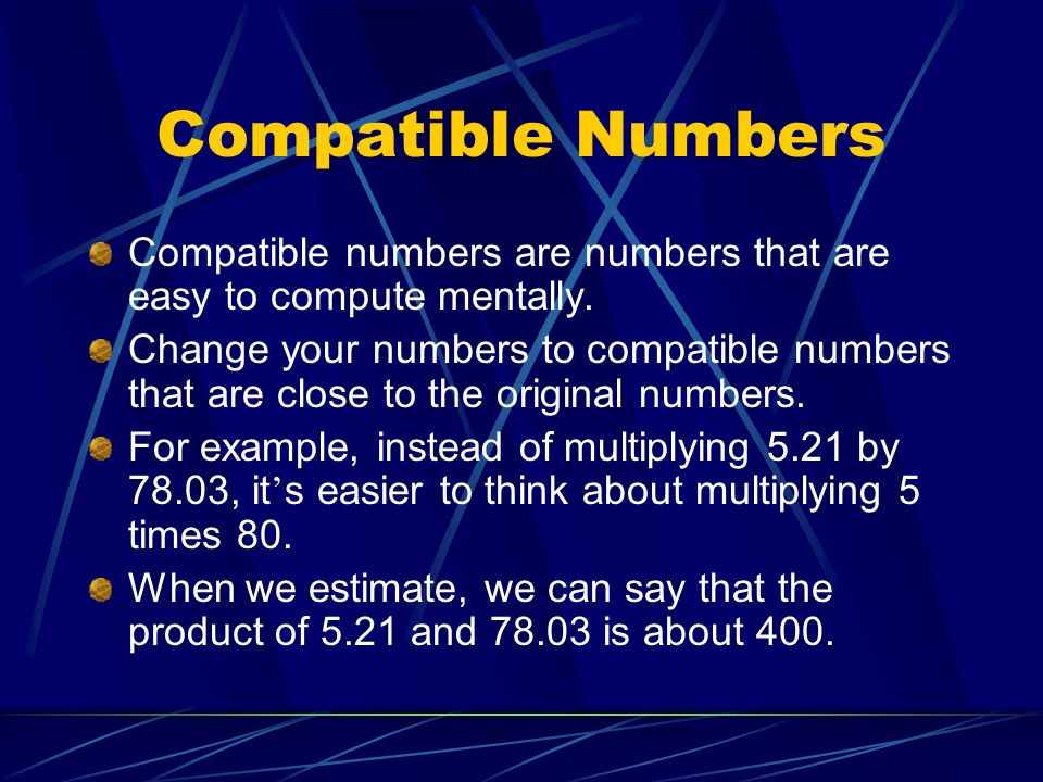 Compatible Numbers Compatible numbers are numbers that are easy to compute mentally.