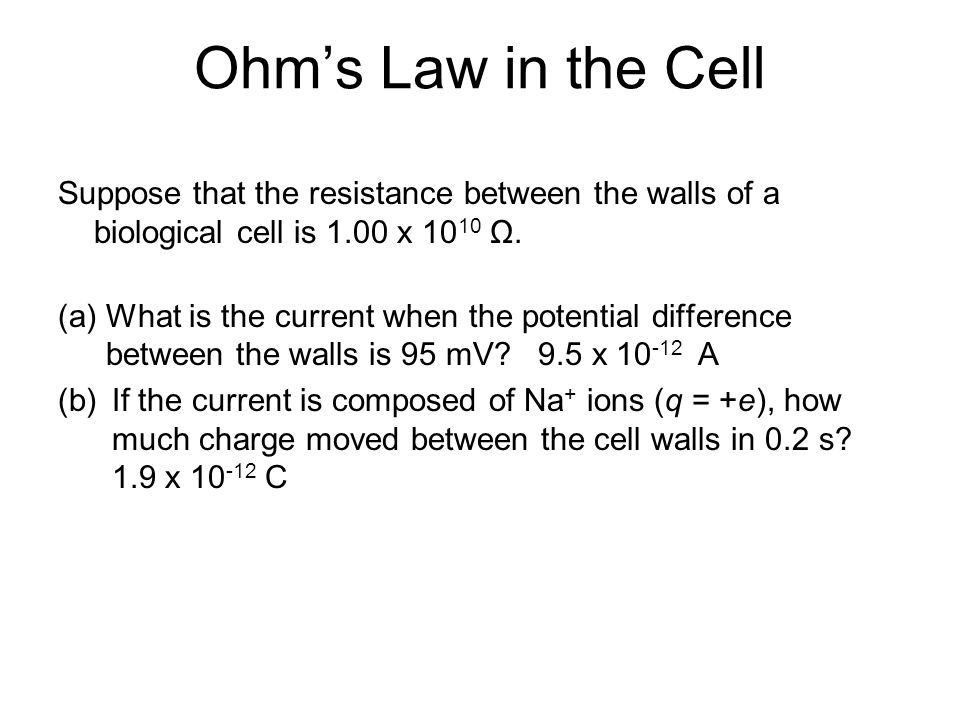 Ohm’s Law in the Cell Suppose that the resistance between the walls of a biological cell is 1.00 x 1010 Ω.