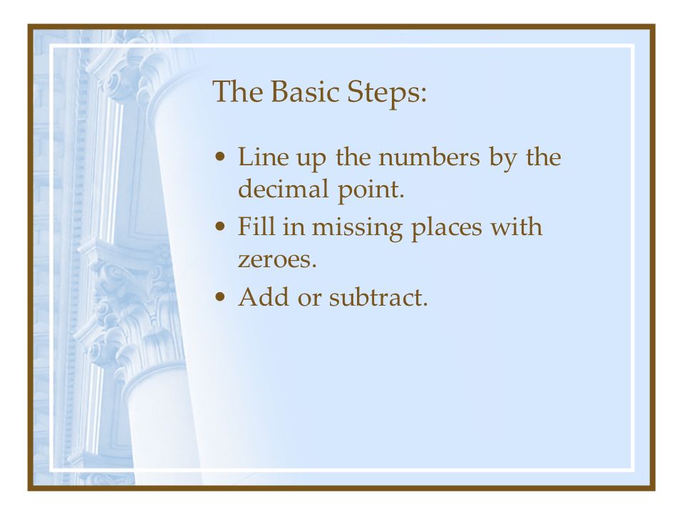 The Basic Steps: Line up the numbers by the decimal point.