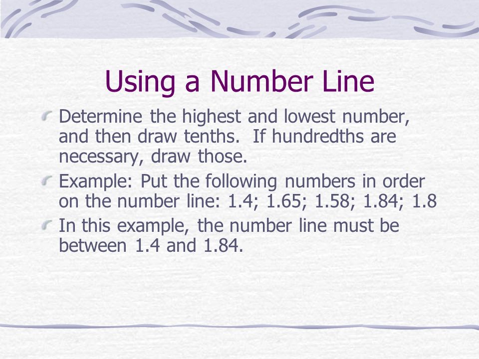 Using a Number Line Determine the highest and lowest number, and then draw tenths. If hundredths are necessary, draw those.