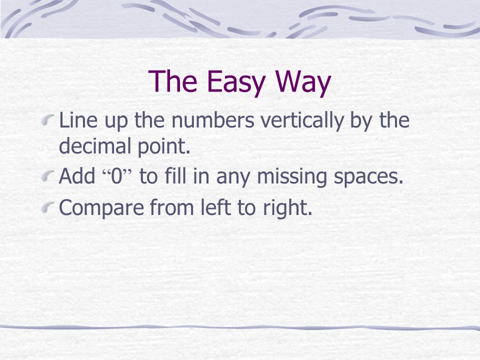 The Easy Way Line up the numbers vertically by the decimal point.