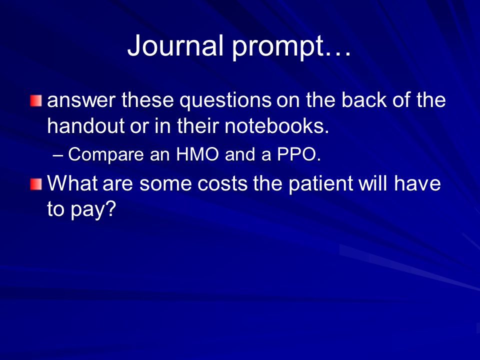 Journal prompt… answer these questions on the back of the handout or in their notebooks. Compare an HMO and a PPO.