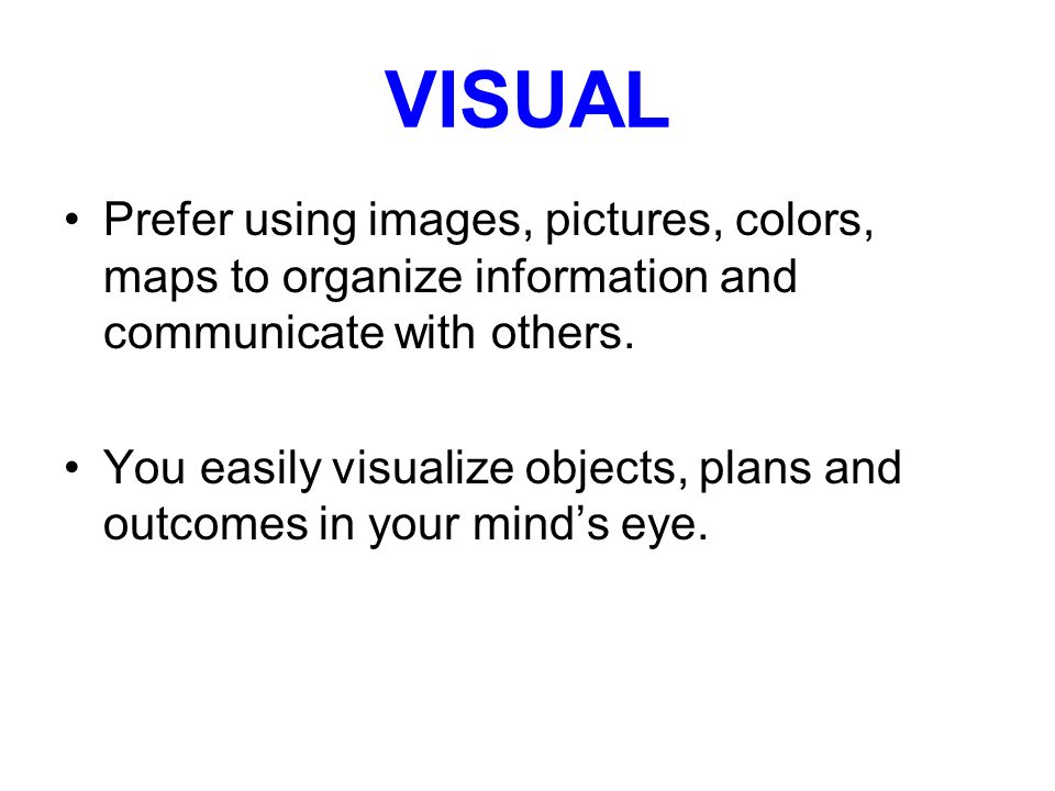 VISUAL Prefer using images, pictures, colors, maps to organize information and communicate with others.