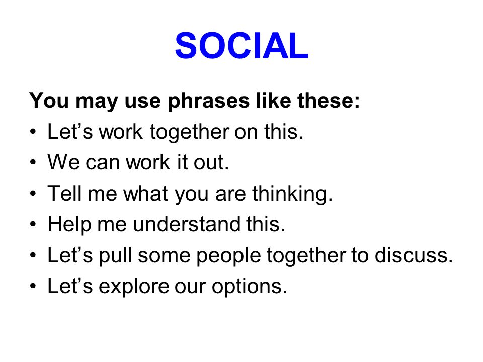 SOCIAL You may use phrases like these: Let’s work together on this.