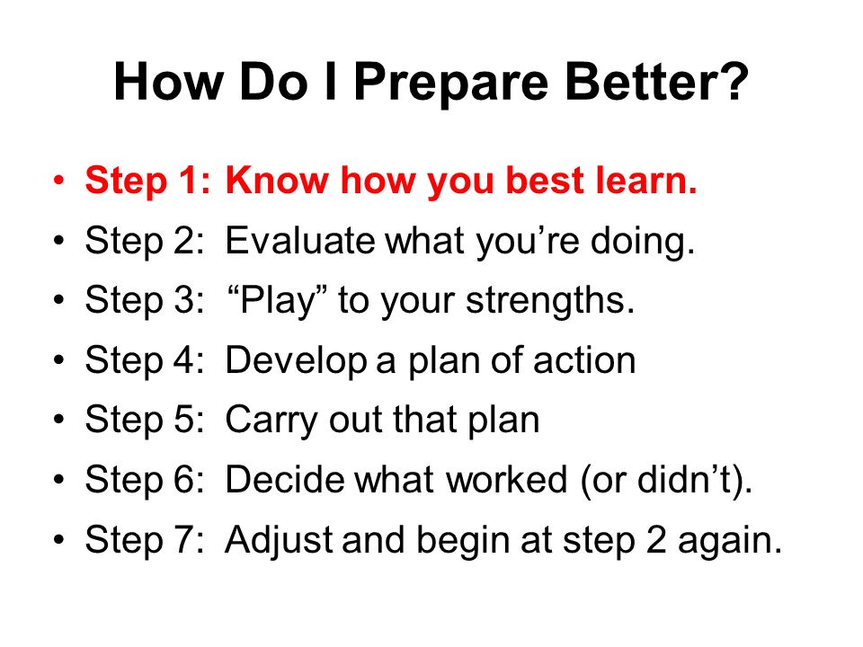 How Do I Prepare Better Step 1: Know how you best learn.