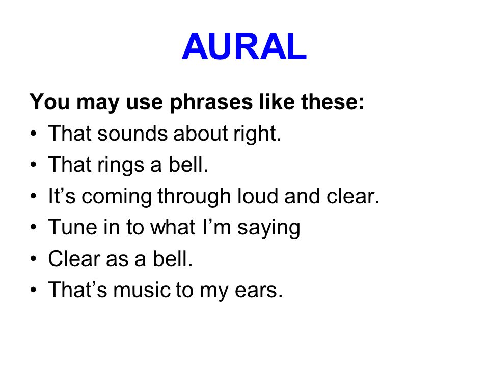 AURAL You may use phrases like these: That sounds about right.