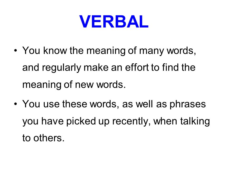 VERBAL You know the meaning of many words, and regularly make an effort to find the meaning of new words.