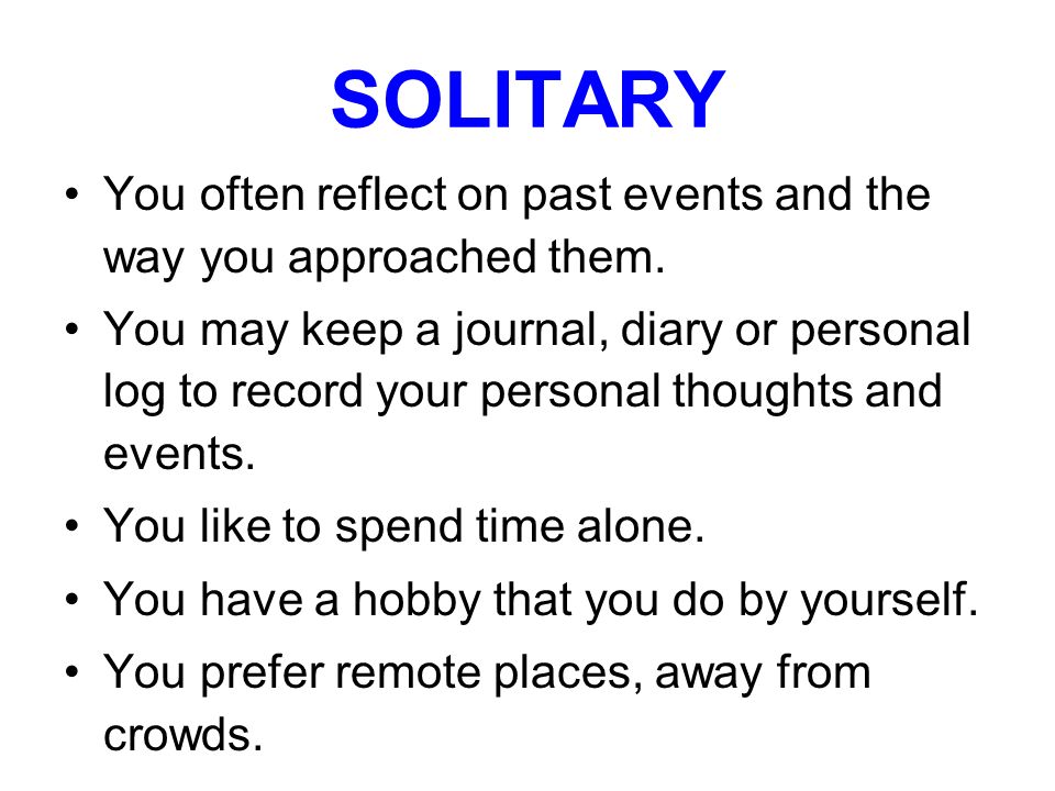 SOLITARY You often reflect on past events and the way you approached them.
