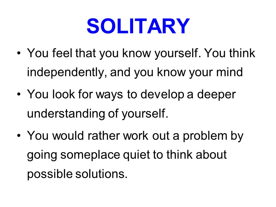 SOLITARY You feel that you know yourself. You think independently, and you know your mind.