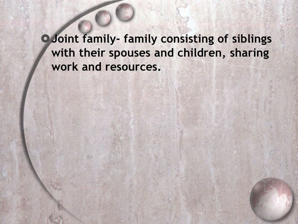 Joint family- family consisting of siblings with their spouses and children, sharing work and resources.