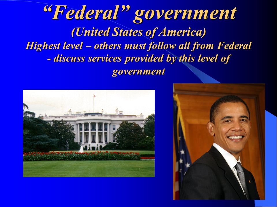 Federal government (United States of America) Highest level – others must follow all from Federal - discuss services provided by this level of government