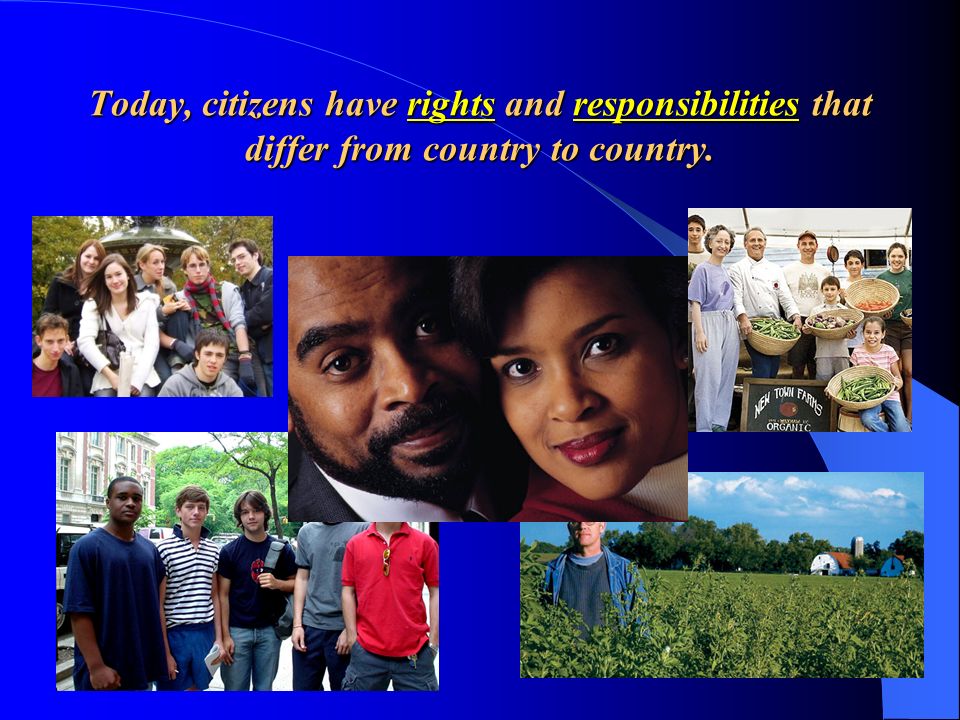 Today, citizens have rights and responsibilities that differ from country to country.