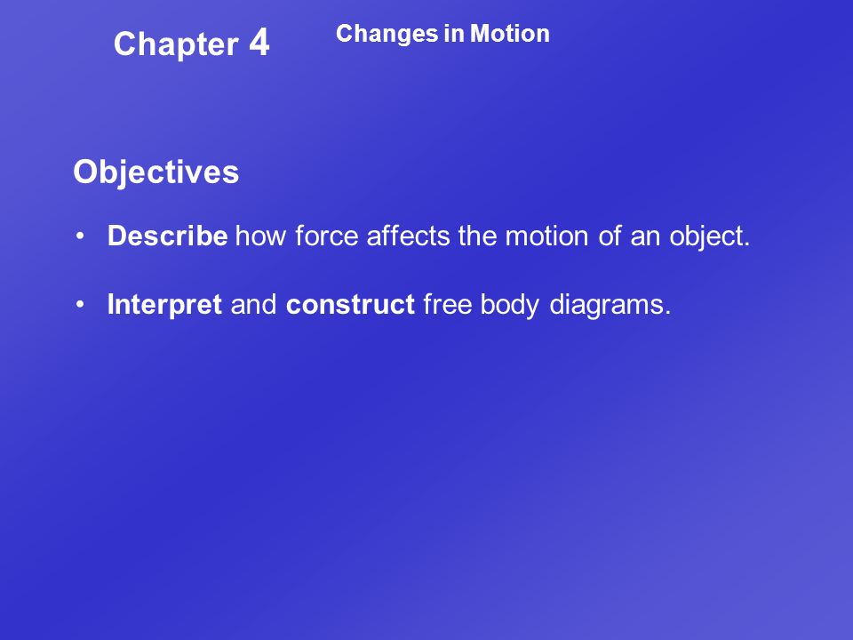 Chapter 4 Changes in Motion. Objectives. Describe how force affects the motion of an object.