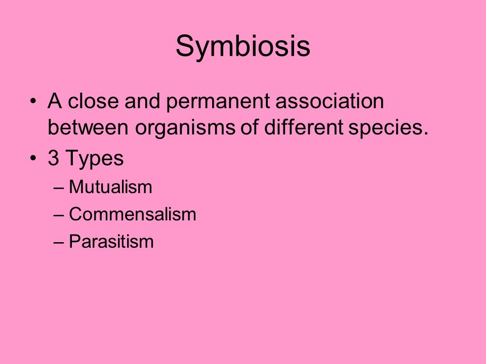 Symbiosis A close and permanent association between organisms of different species. 3 Types. Mutualism.