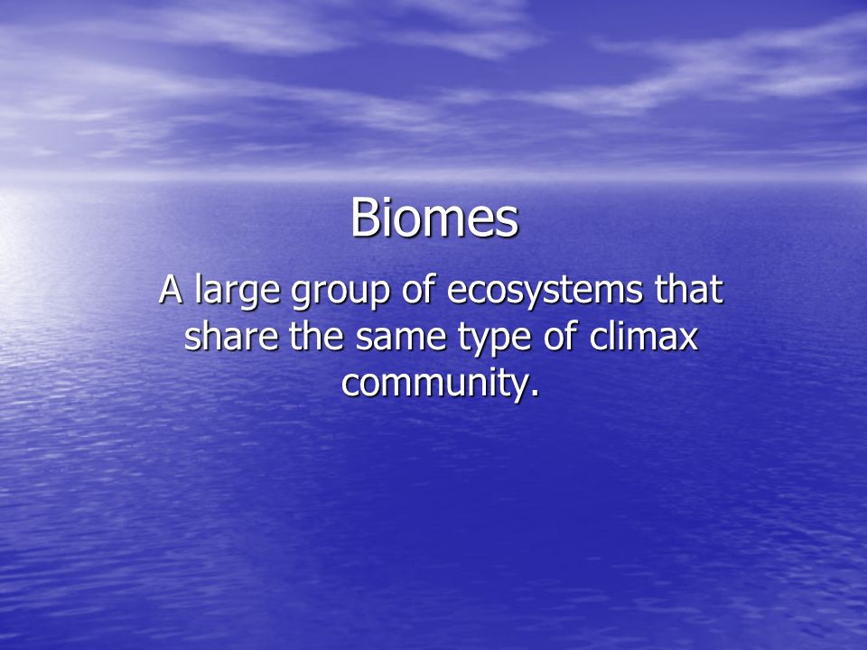 Biomes A large group of ecosystems that share the same type of climax community.