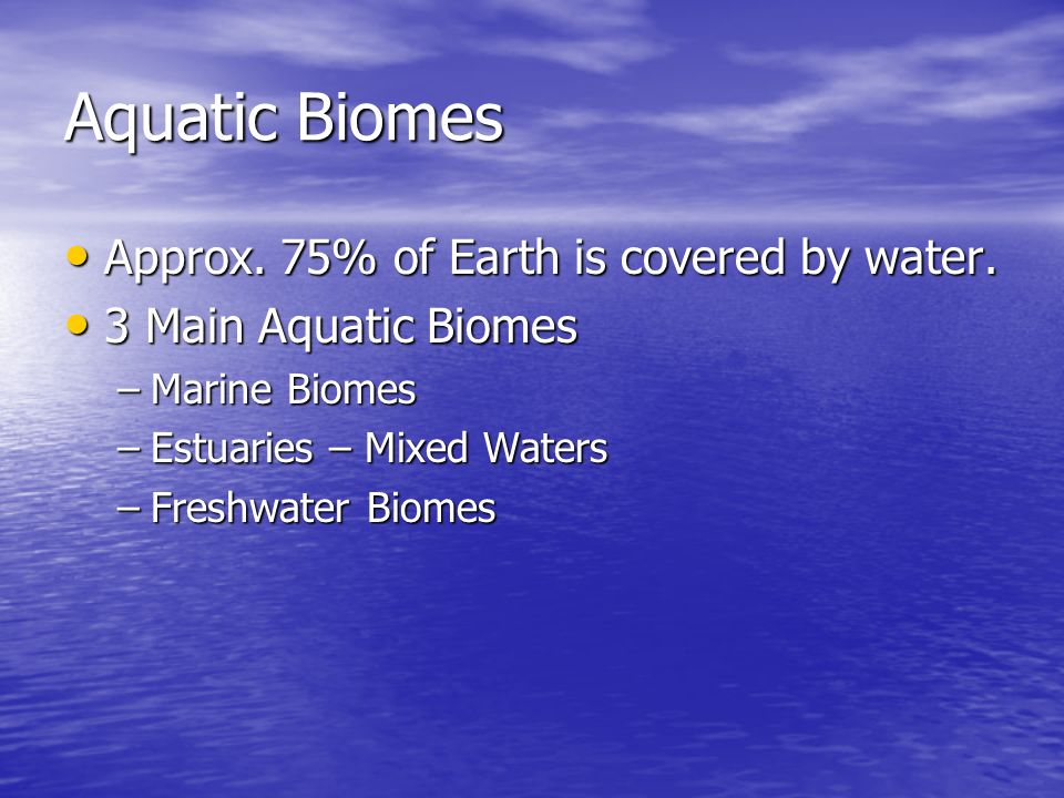 Aquatic Biomes Approx. 75% of Earth is covered by water.