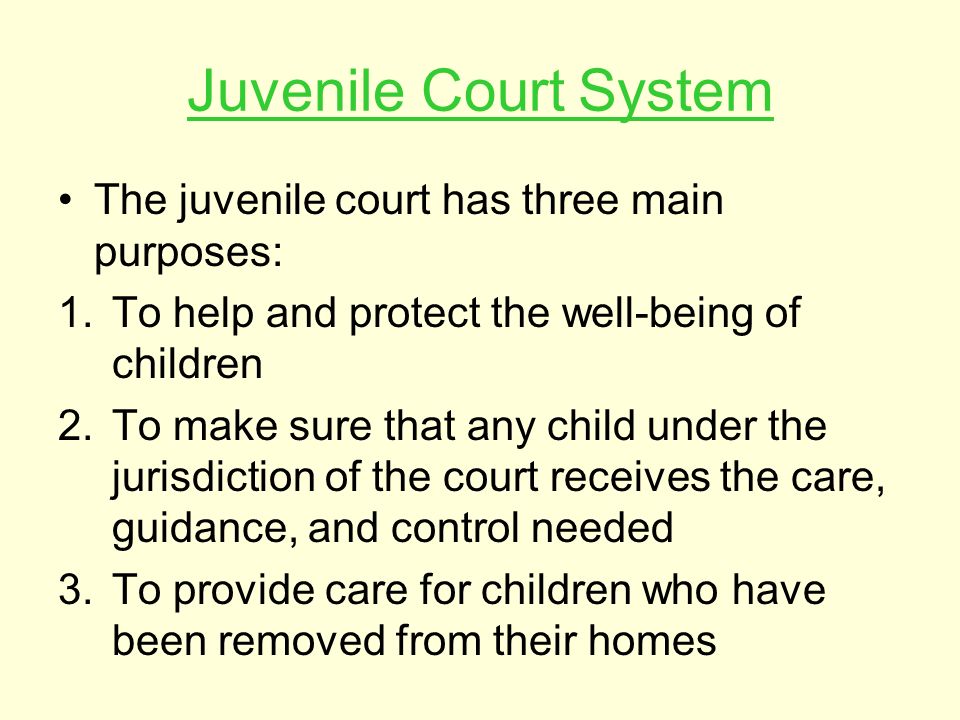Juvenile Court System The juvenile court has three main purposes: