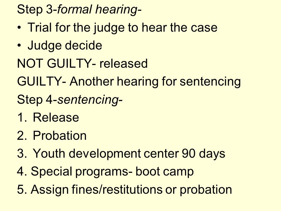 Step 3-formal hearing- Trial for the judge to hear the case. Judge decide. NOT GUILTY- released. GUILTY- Another hearing for sentencing.