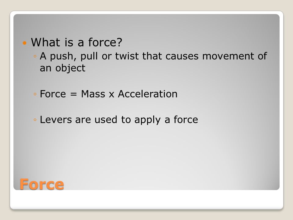 What is a force A push, pull or twist that causes movement of an object. Force = Mass x Acceleration.